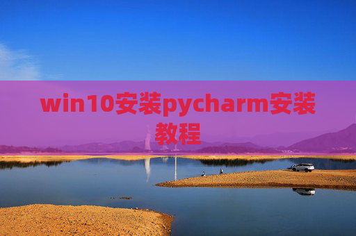 win10安装pycharm安装教程 win10安装pycharm安装教程